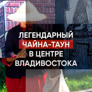 Легендарный чайна-таун в центре Владивостока