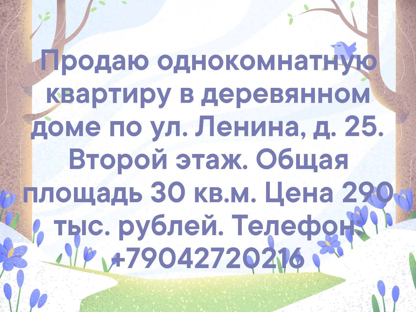 Продаю однокомнатную квартиру в деревянном доме по ул. Ленина, д. 25. Второй этаж. Общая площадь 30 кв.м. Цена 290 тыс. рублей. Телефон: +79042720216